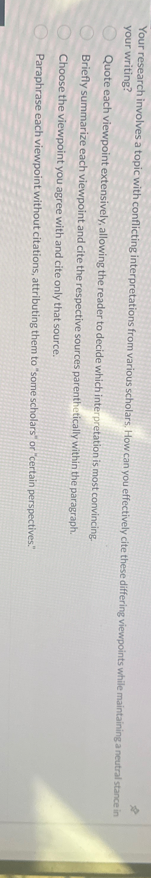  Your research involves a topic with conflicting interpretations from various scholars.