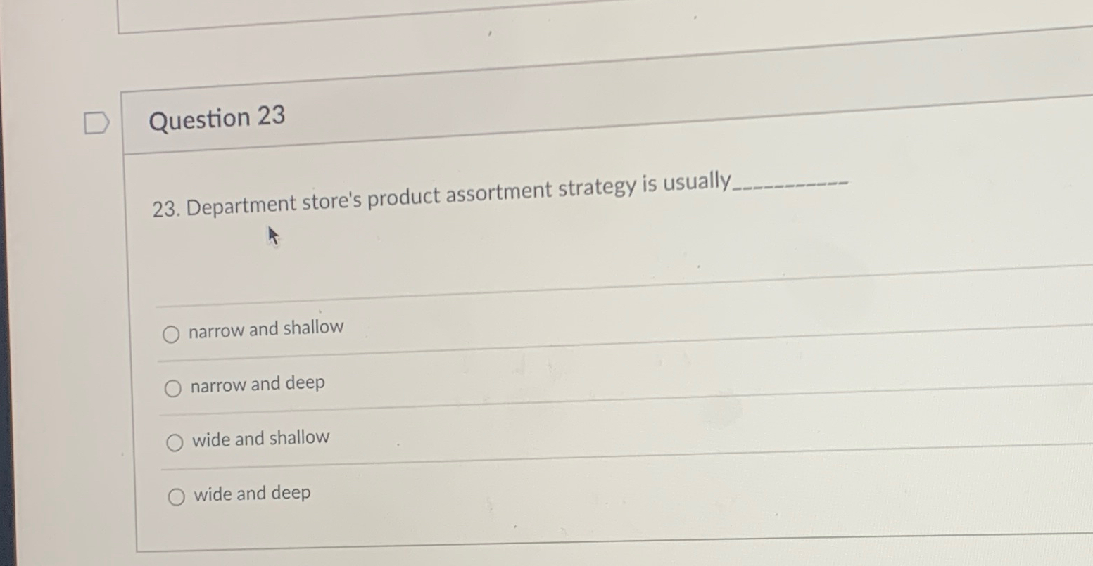  Question 23 23. Department store's product assortment strategy is usually. narrow