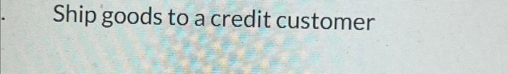  Ship goods to a credit customer 