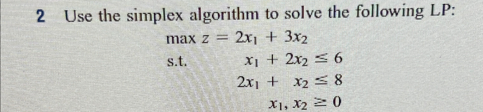  2 Use the simplex algorithm to solve the following LP: maxz=2x1+3x2
