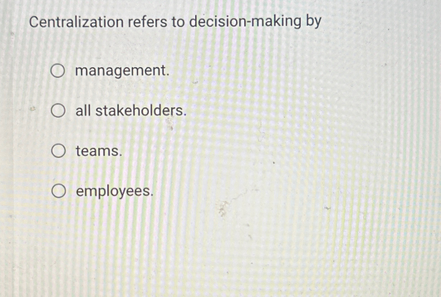  Centralization refers to decision-making by management. all stakeholders. teams. employees. 