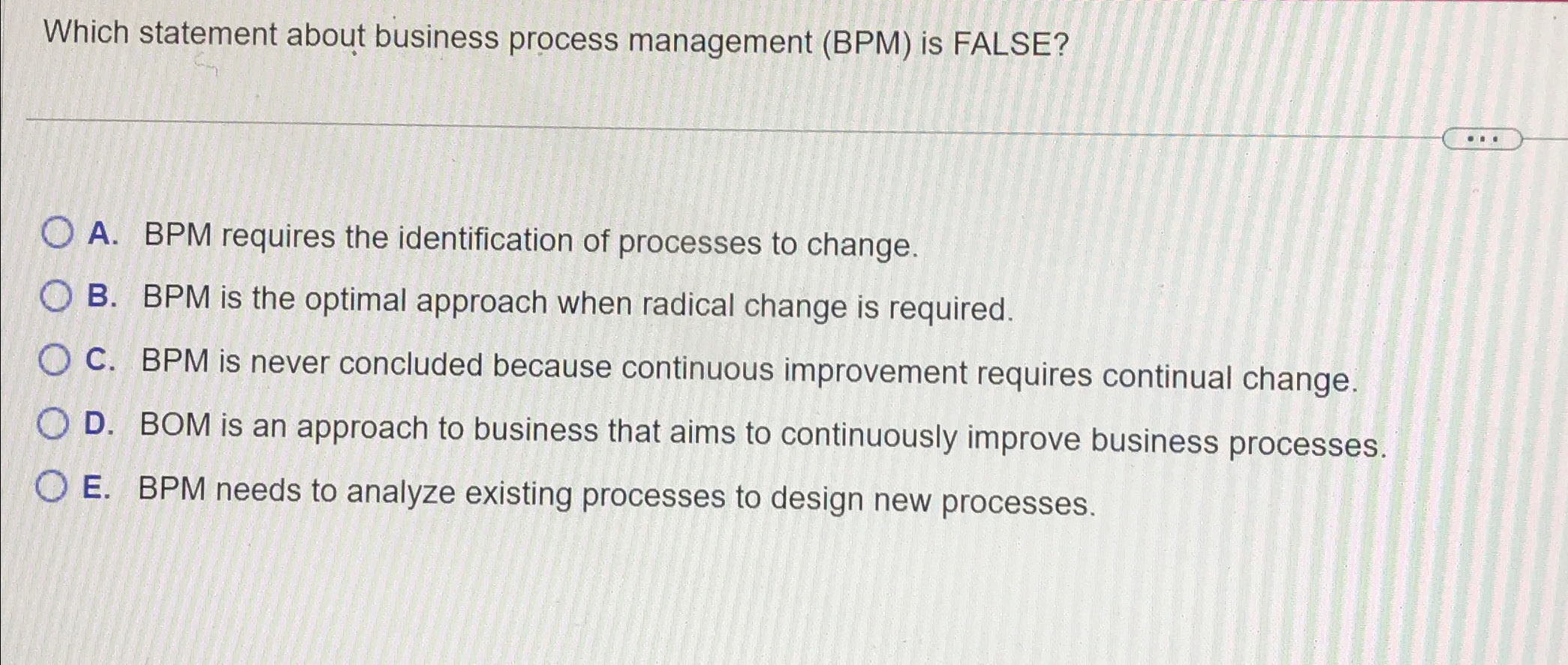  Which statement about business process management (BPM) is FALSE? A. BPM