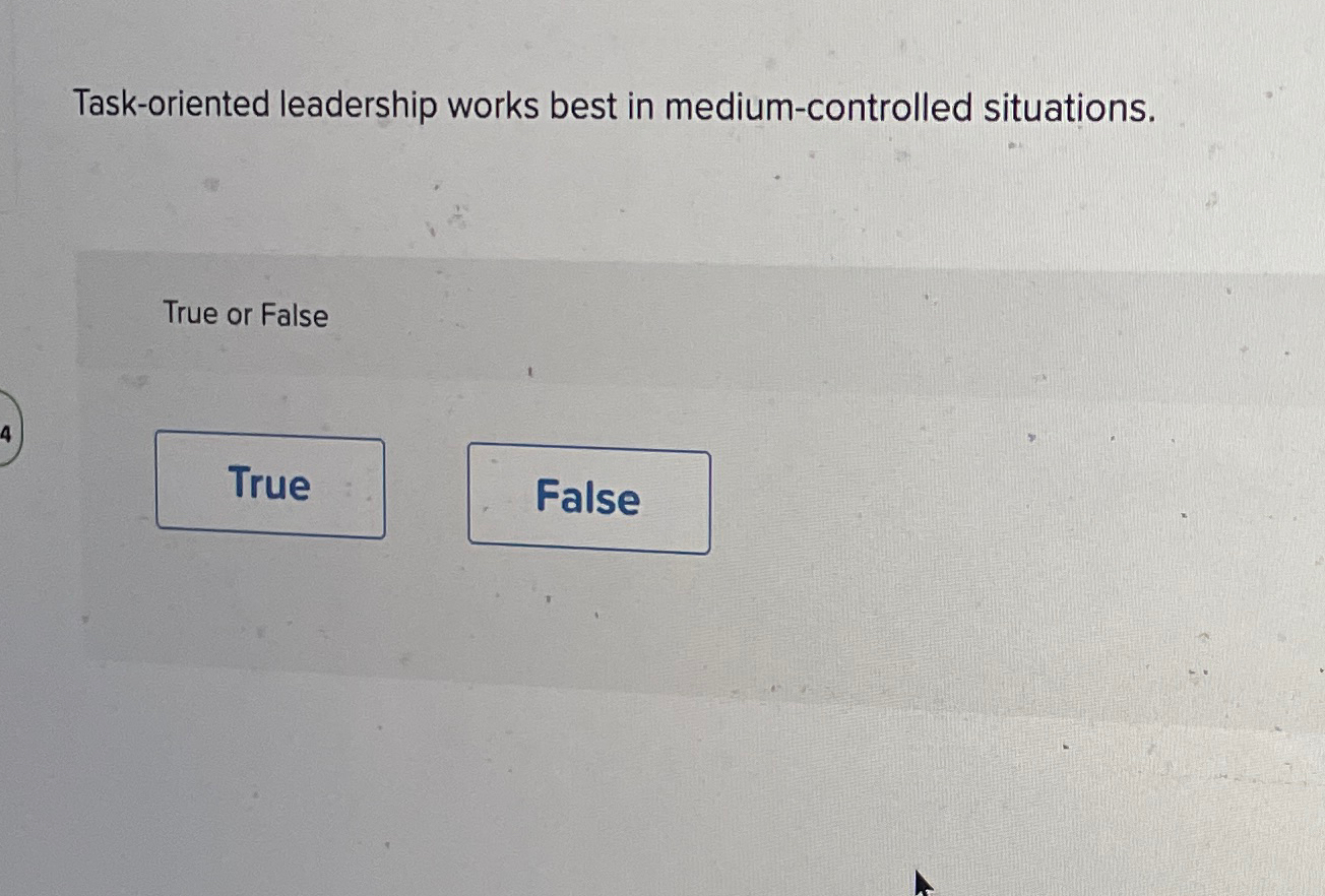  Task-oriented leadership works best in medium-controlled situations. True or False 