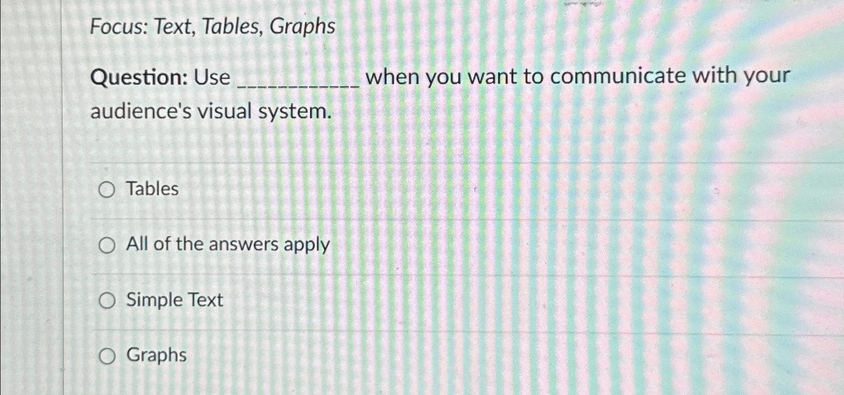  Focus: Text, Tables, Graphs Question: Use when you want to communicate