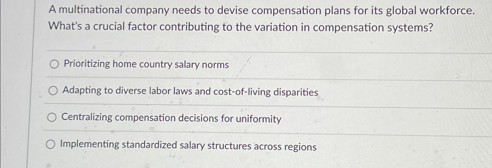  A multinational company needs to devise compensation plans for its global