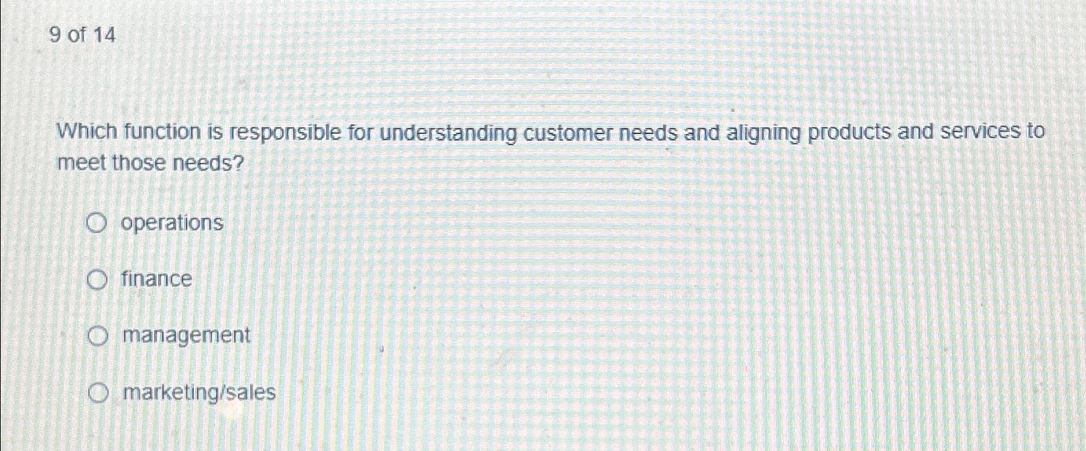  9 of 14 Which function is responsible for understanding customer needs