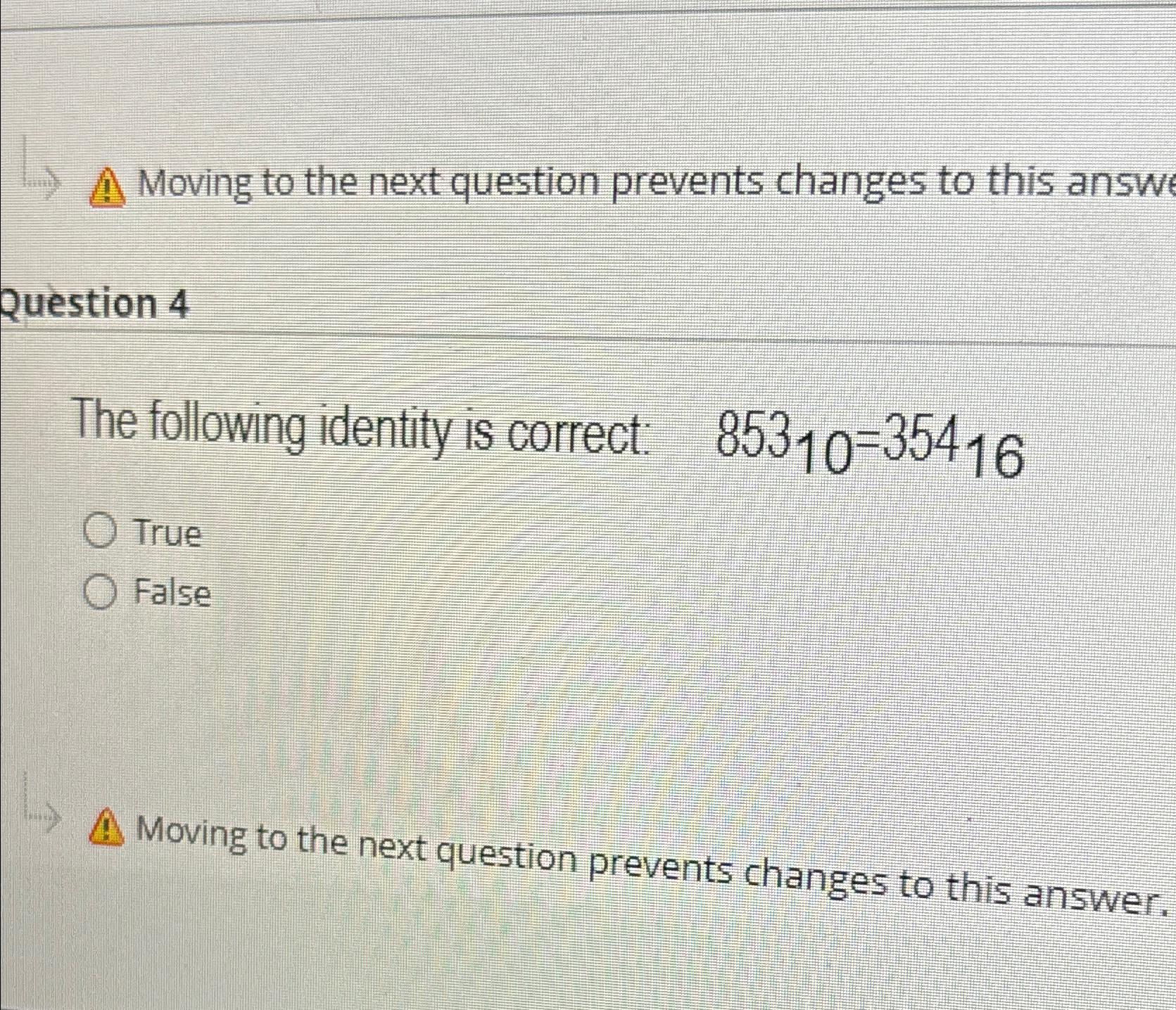  Moving to the next question prevents changes to this answ Question