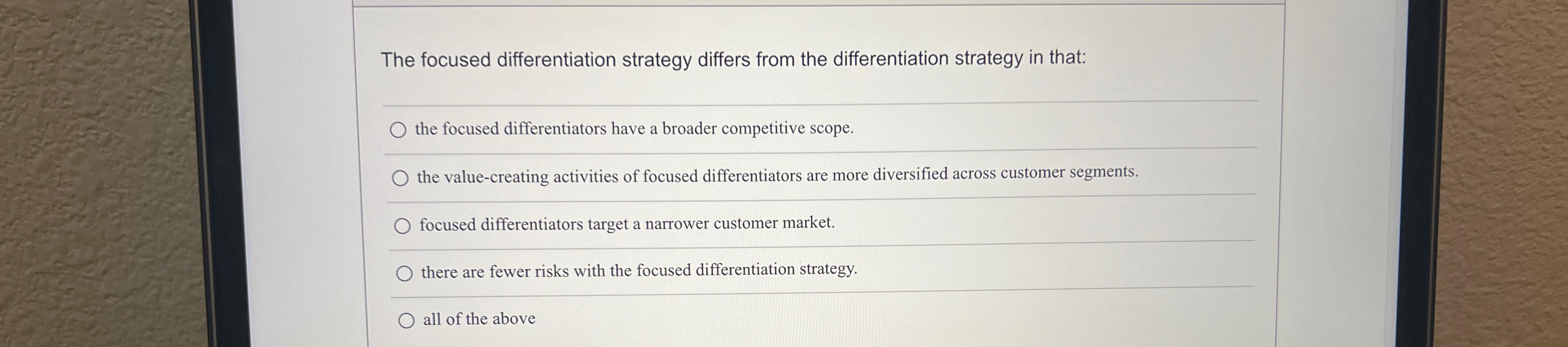  The focused differentiation strategy differs from the differentiation strategy in that: