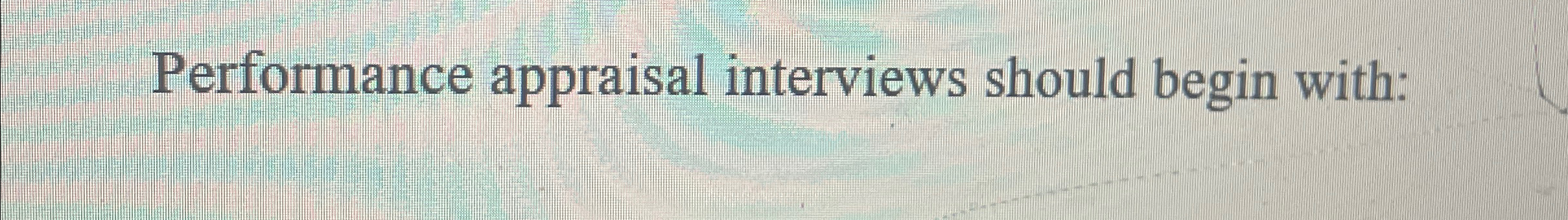  Performance appraisal interviews should begin with: 