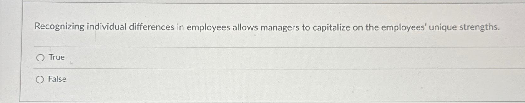  Recognizing individual differences in employees allows managers to capitalize on the