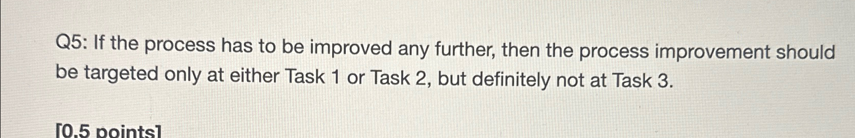  Q5: If the process has to be improved any further, then