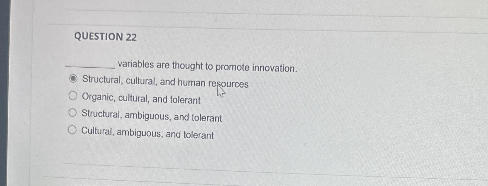  QUESTION 22 variables are thought to promote innovation. Structural, cultural, and