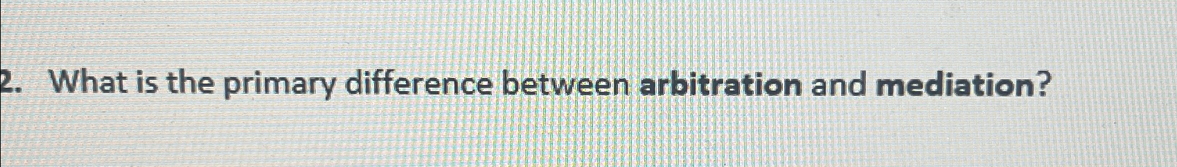  What is the primary difference between arbitration and mediation? 