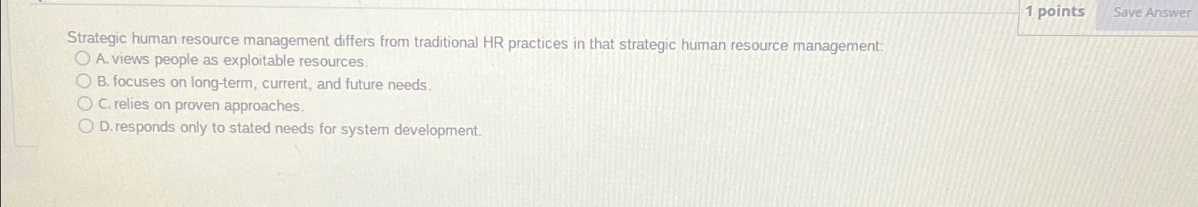  1 points Save Answer Strategic human resource management differs from traditional
