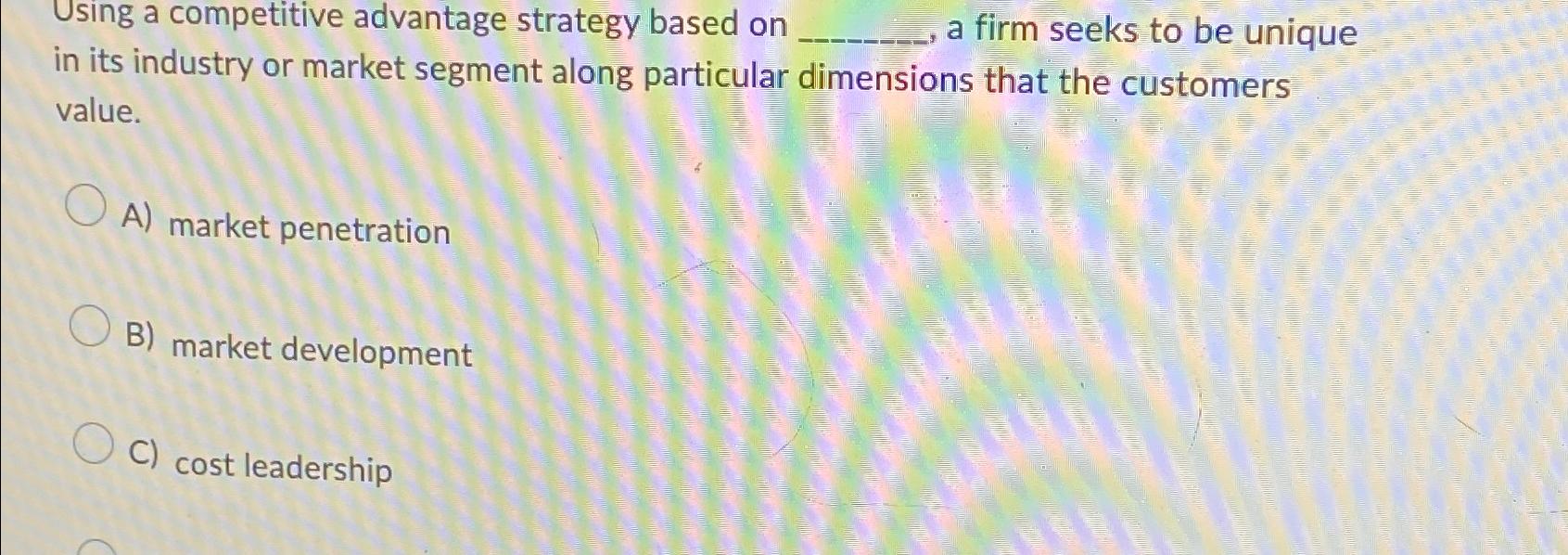  Using a competitive advantage strategy based on , a firm seeks