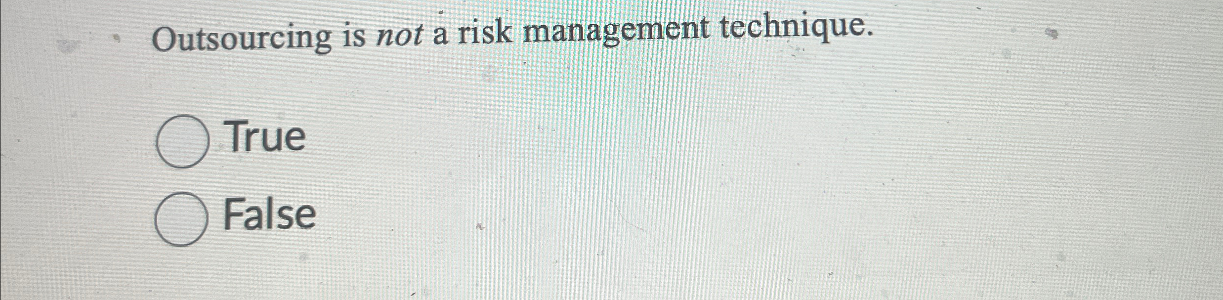  Outsourcing is not a risk management technique. True False 