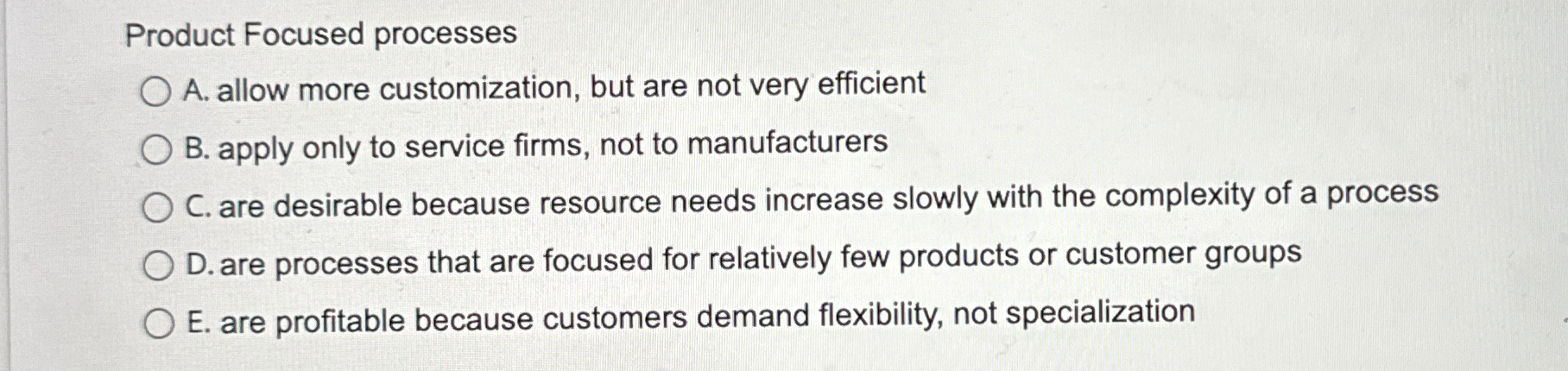  Product Focused processes A. allow more customization, but are not very