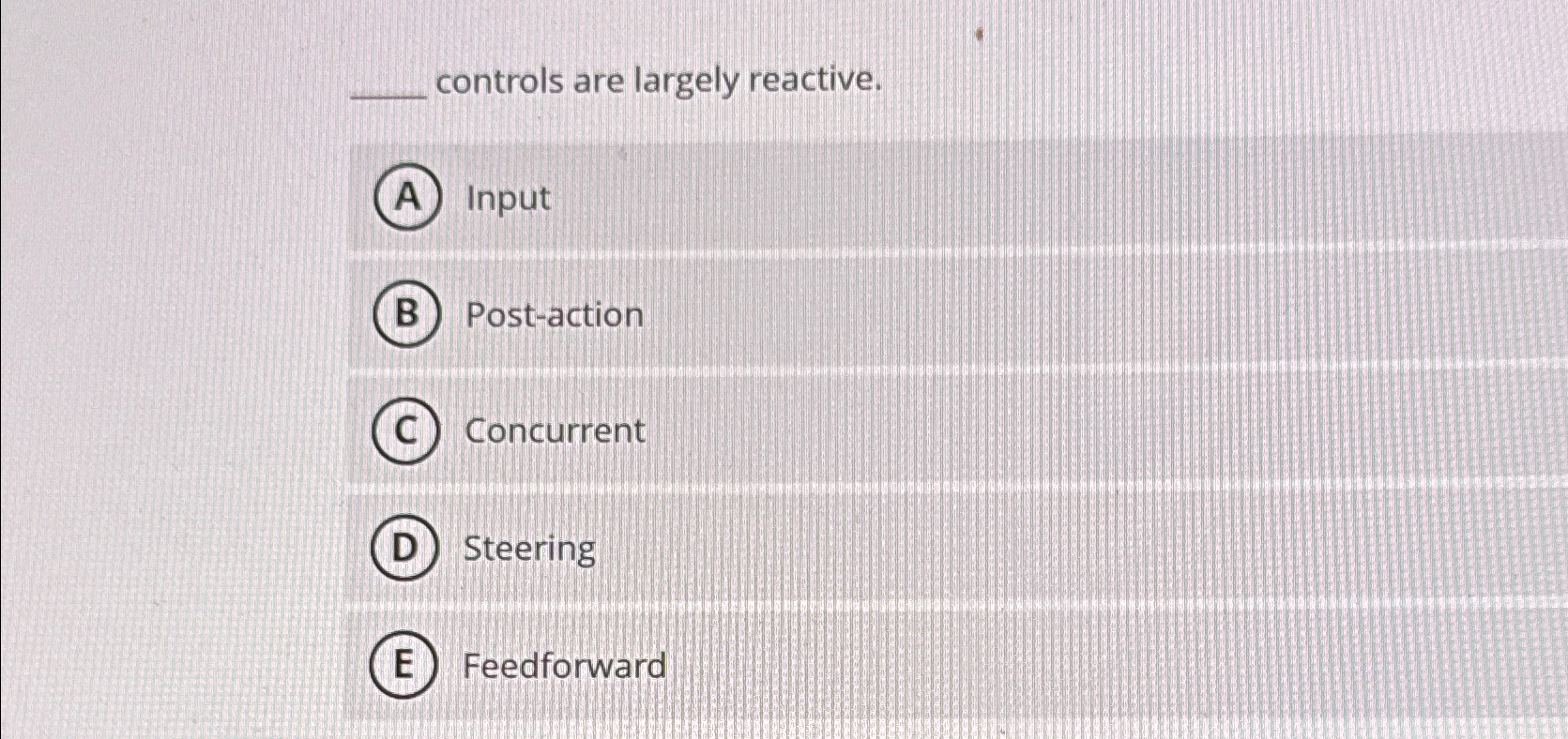  controls are largely reactive. Input Post-action Concurrent Steering Feedforward 