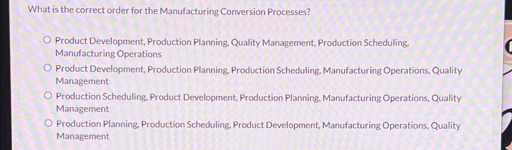  What is the correct order for the Manufacturing Conversion Processes? Product