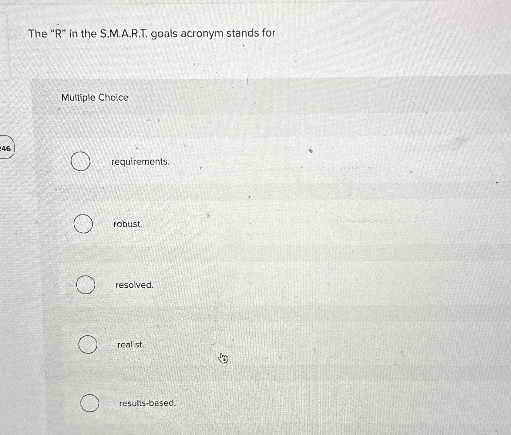  The "R" in the S.M.A.R.T. goals acronym stands for Multiple Choice