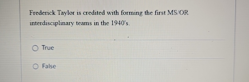  Frederick Taylor is credited with forming the first MS/OR interdisciplinary teams