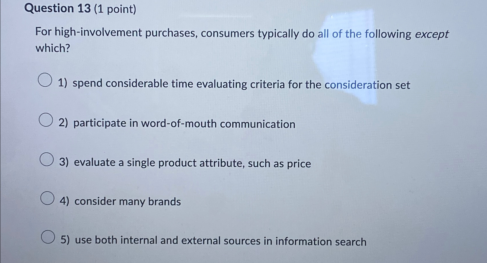  Question 13(1 point) For high-involvement purchases, consumers typically do all of