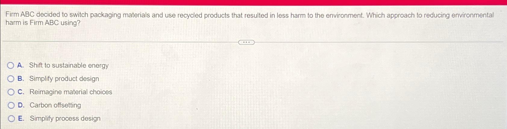  Firm ABC decided to switch packaging materials and use recycled products