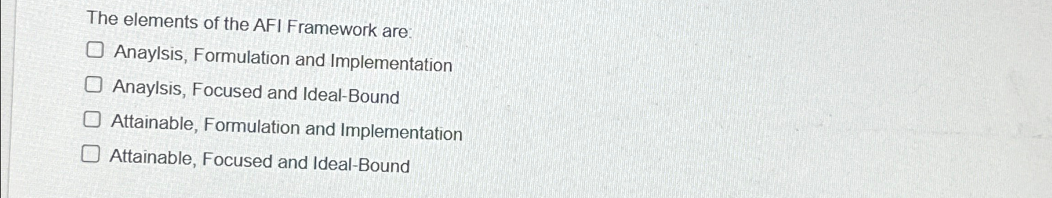  The elements of the AFI Framework are: Anaylsis, Formulation and Implementation