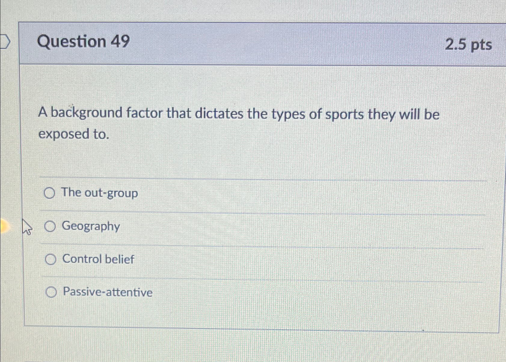  Question 49 2.5pts A background factor that dictates the types of