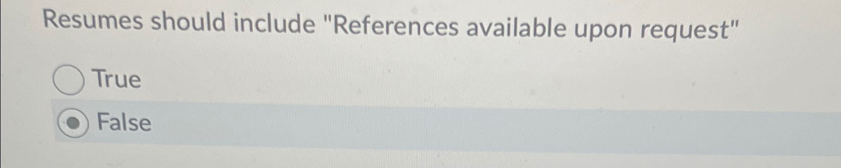  Resumes should include "References available upon request" True False 