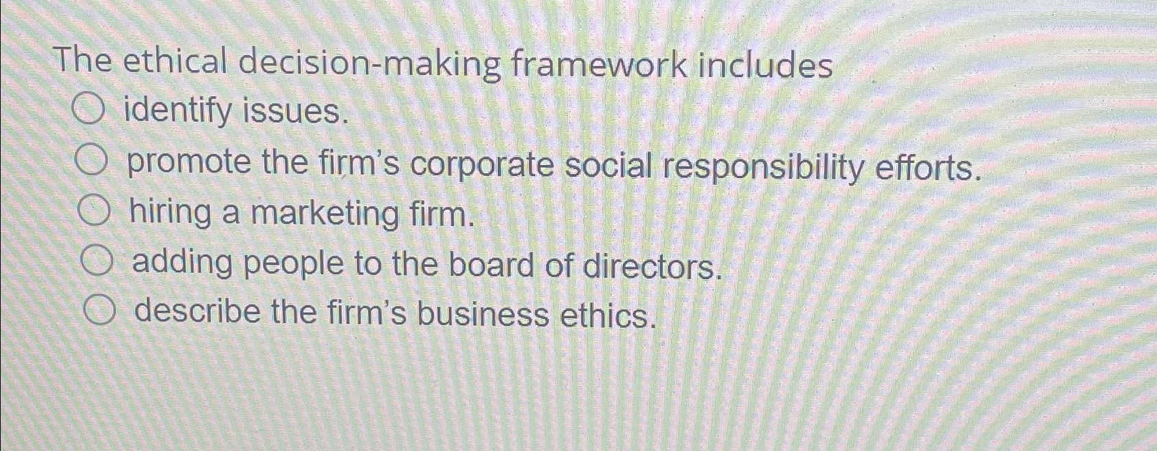 The ethical decision-making framework includes identify issues. promote the firm's corporate