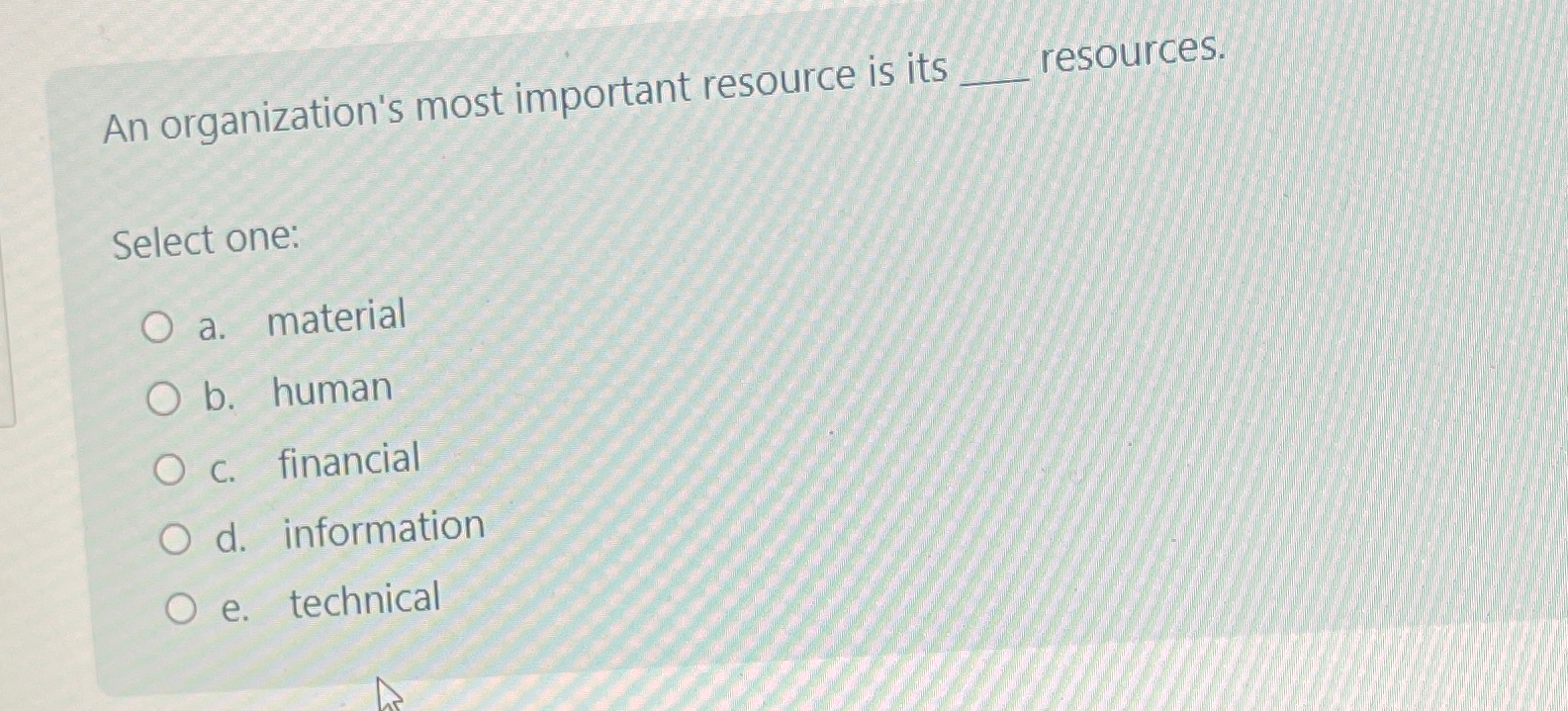  An organization's most important resource is its resources. Select one: a.