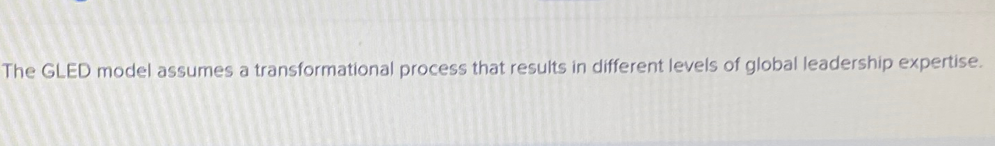  The GLED model assumes a transformational process that results in different