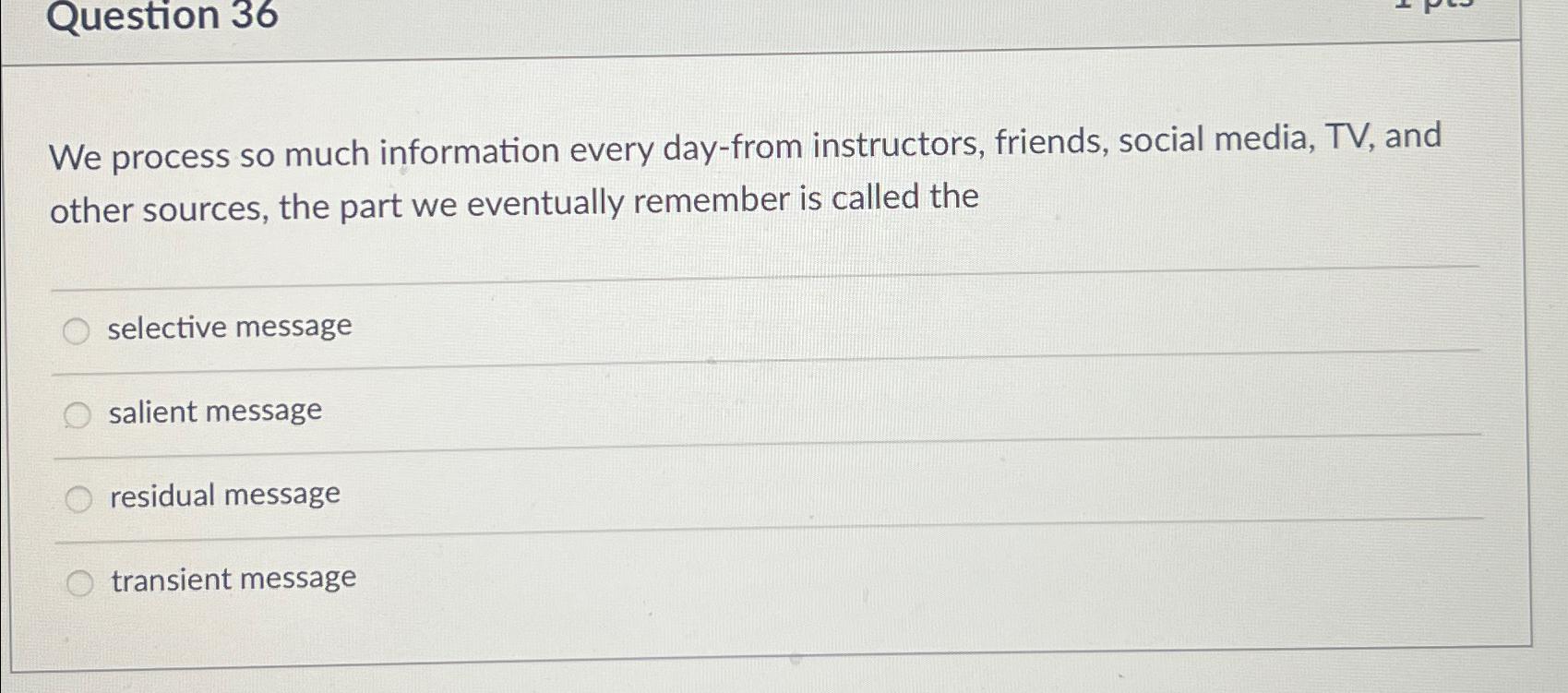  Question 36 We process so much information every day-from instructors, friends,