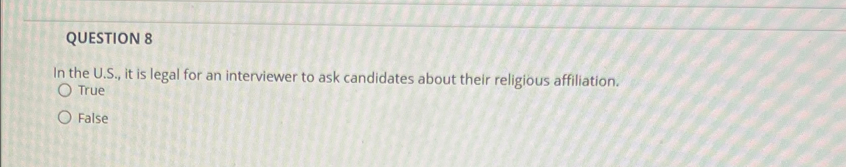  QUESTION 8 In the U.S., it is legal for an interviewer