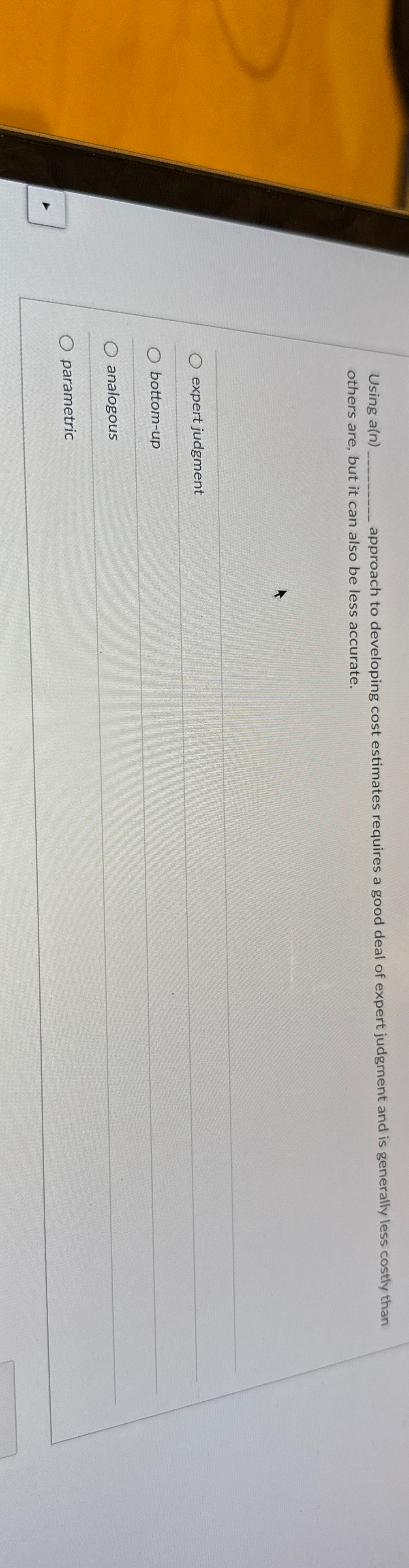  Using a(n) approach to developing cost estimates requires a good deal