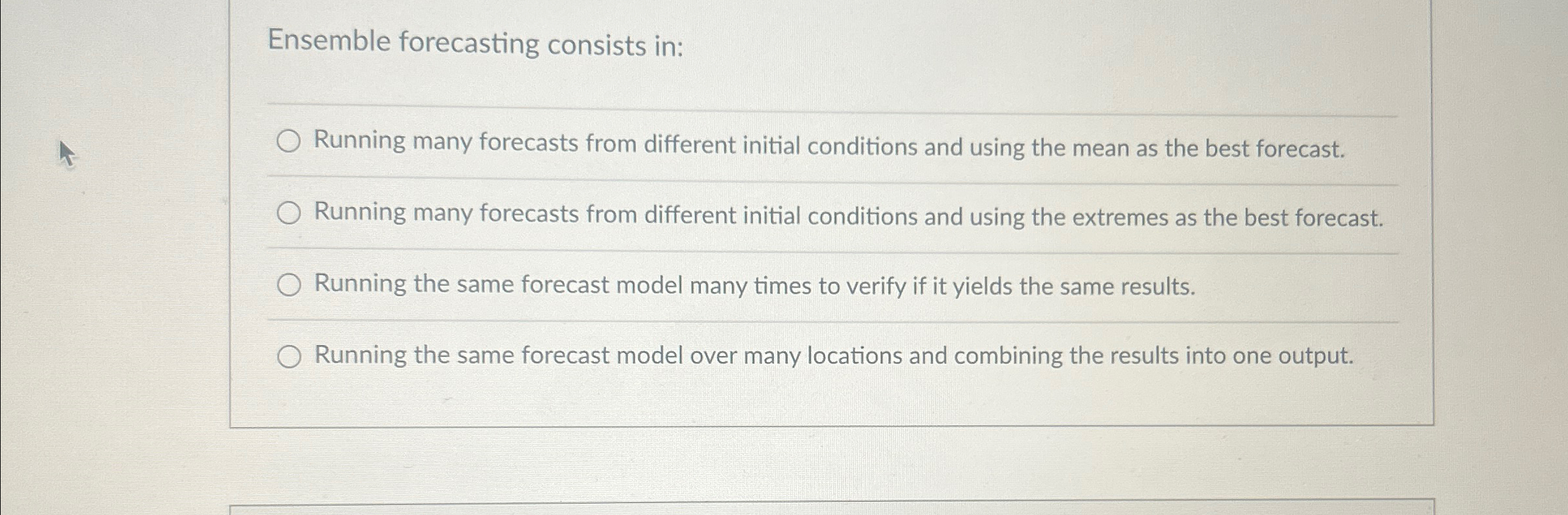  Ensemble forecasting consists in: Running many forecasts from different initial conditions