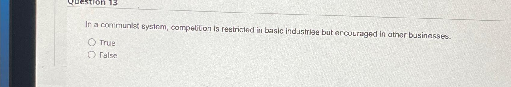  In a communist system, competition is restricted in basic industries but
