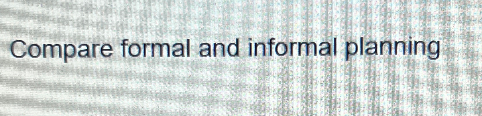  Compare formal and informal planning 