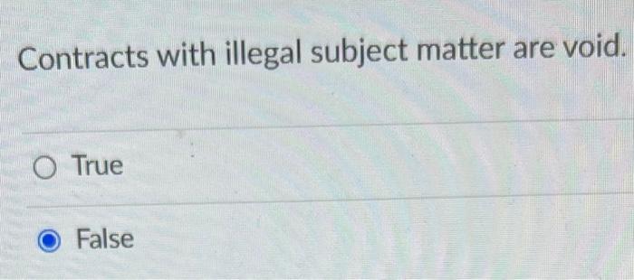 HELP...MGT! Contracts with illegal subject matter are void. True False