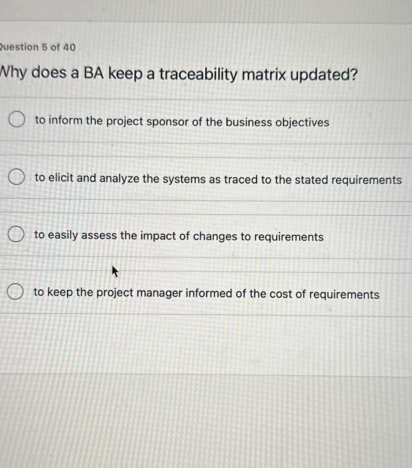  Question 5 of 40 Why does a BA keep a traceability