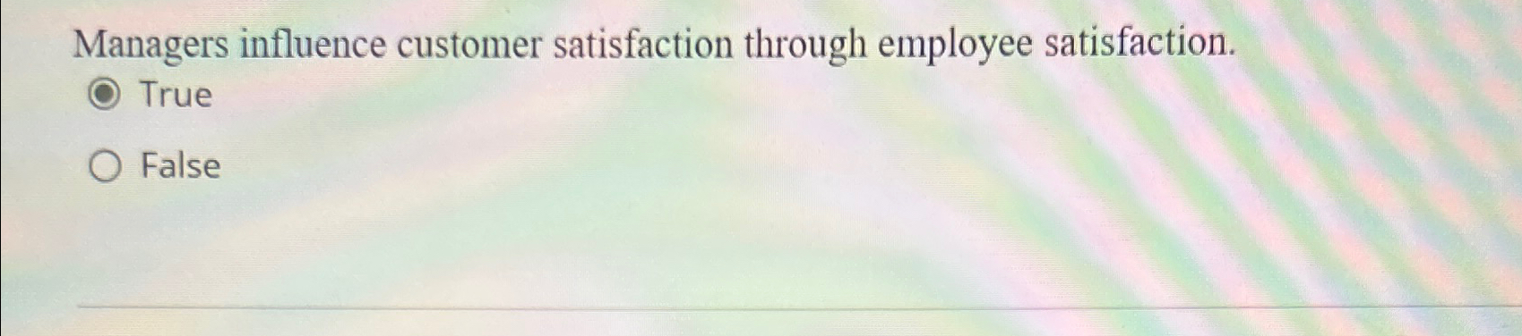  Managers influence customer satisfaction through employee satisfaction. True False 