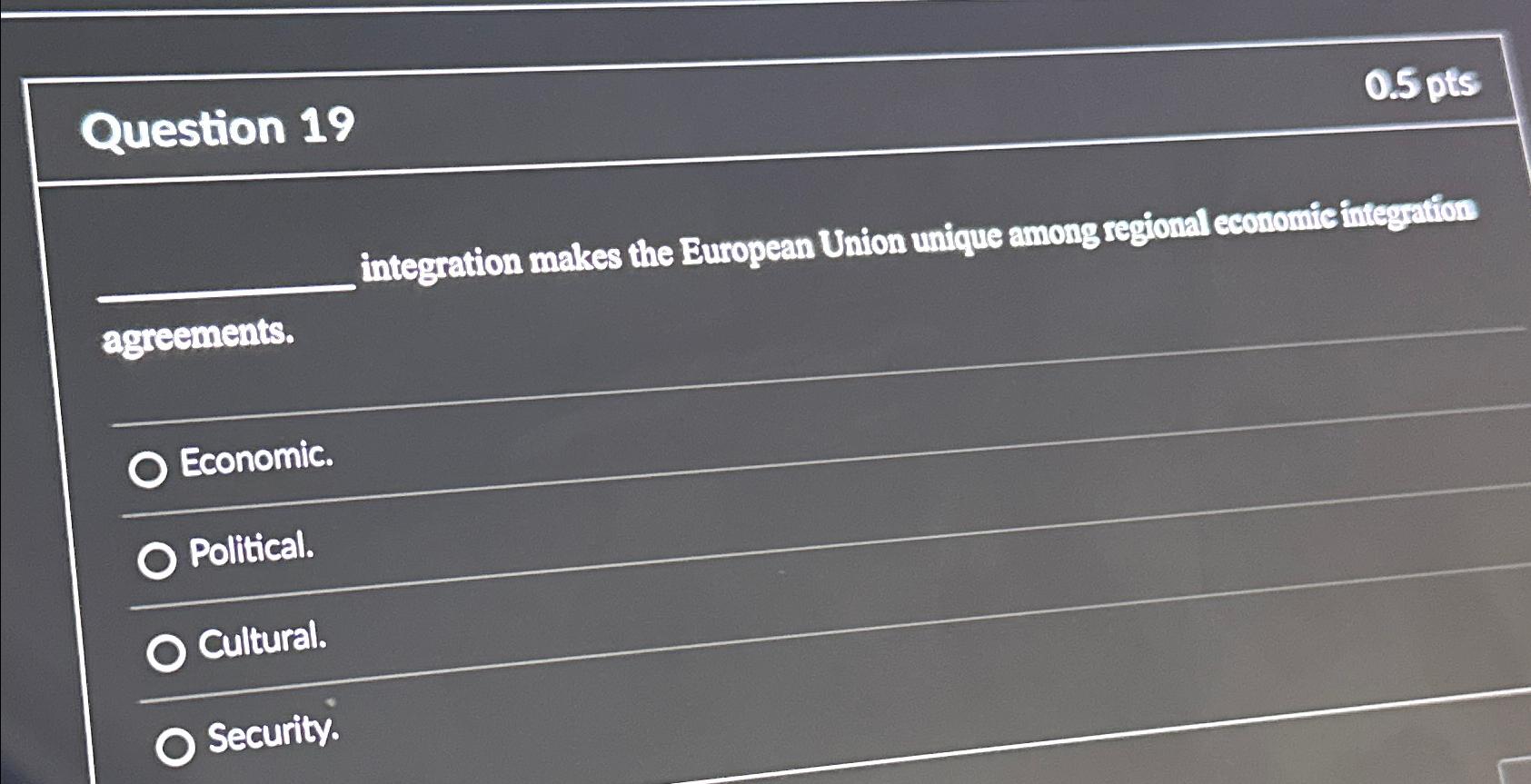  Question 19 0.5 pts integration makes the European Union unique among