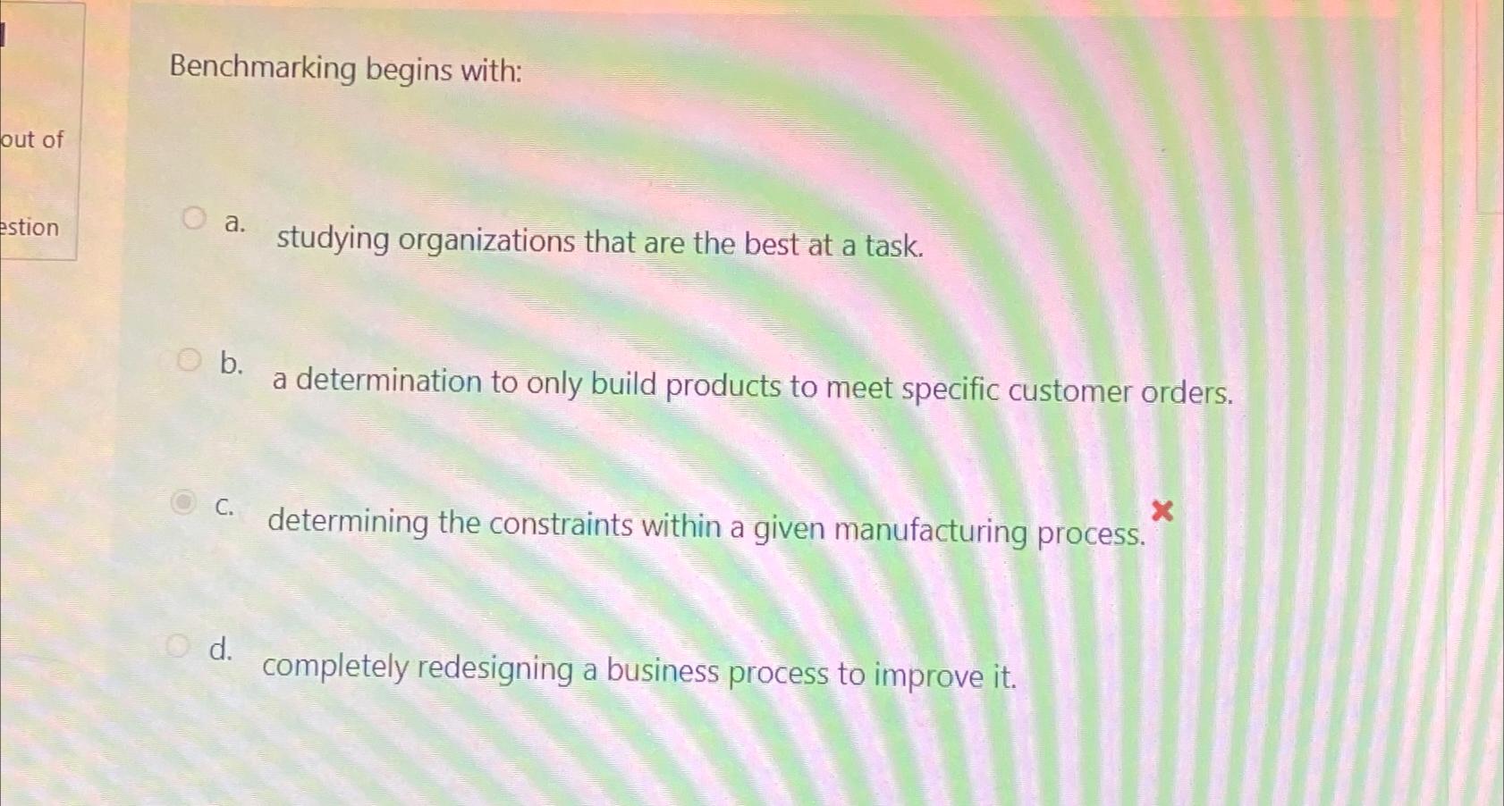 Benchmarking begins with: a. studying organizations that are the best at