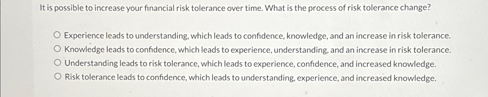  It is possible to increase your financial risk tolerance over time.