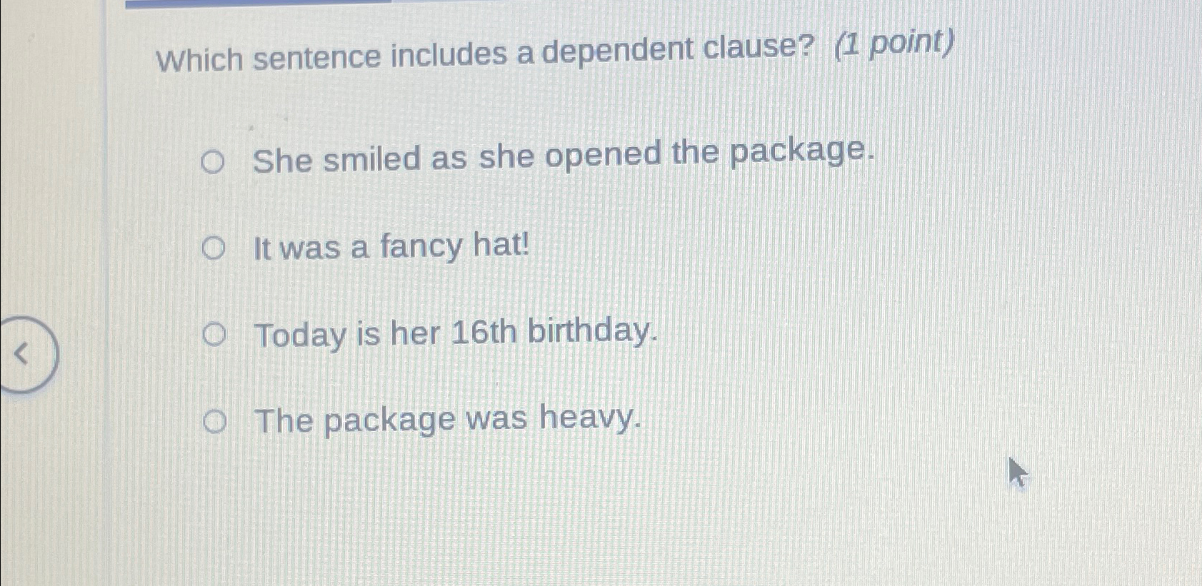  Which sentence includes a dependent clause? (1 point) She smiled as