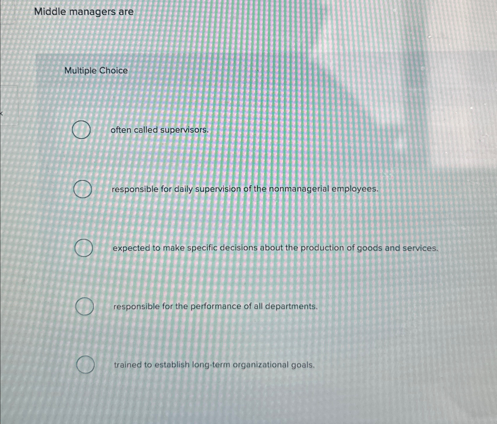  Middle managers are Multiple Choice often called supervisors. responsible for daily