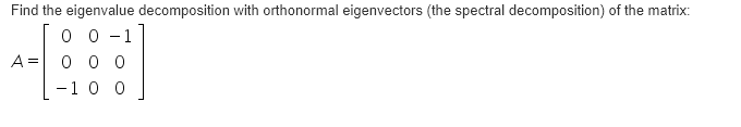 Find the spectral decomposition Find the eigenvalue decomposition with orthonormal eigenvectors (the