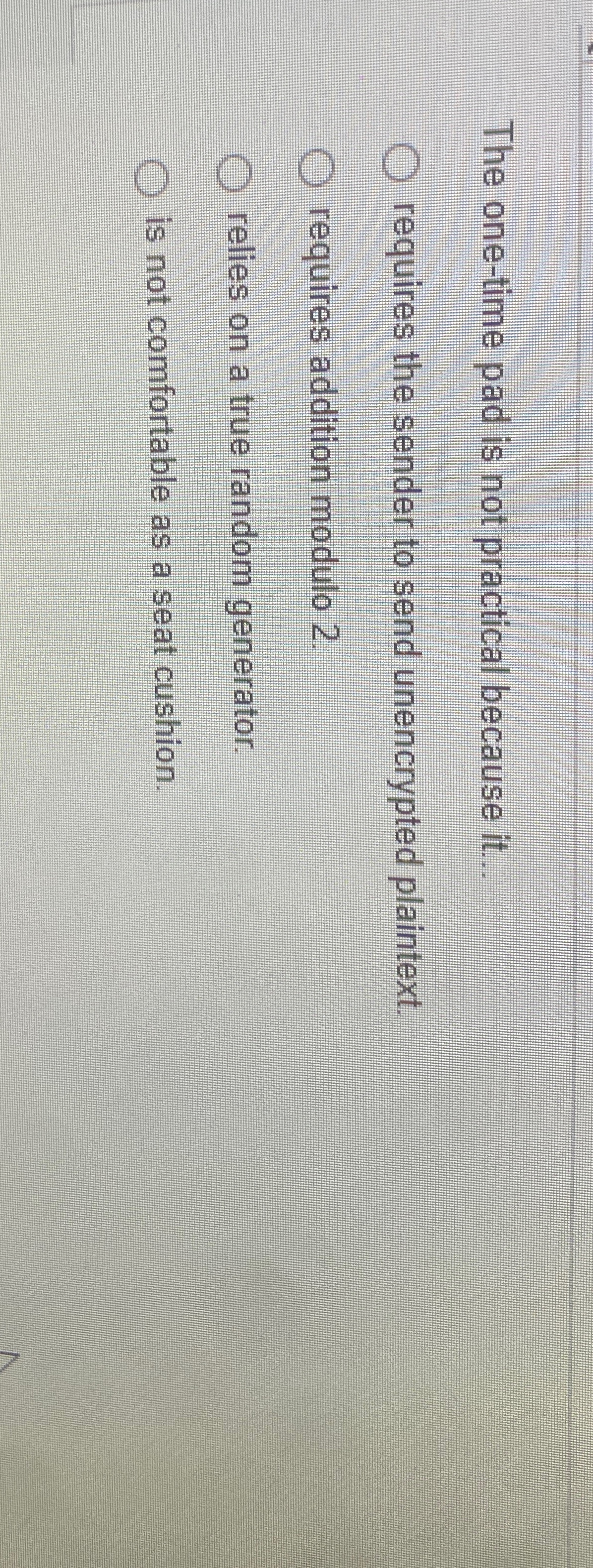  The one-time pad is not practical because it... requires the sender
