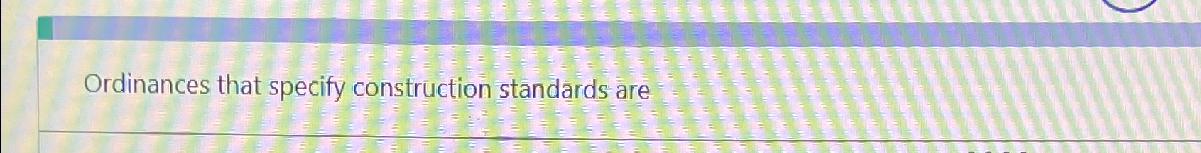  Ordinances that specify construction standards are 